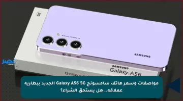 مواصفات وسعر هاتف سامسونج Galaxy A56 5G الجديد ببطارية عملاقة.. هل يستحق الشراء؟